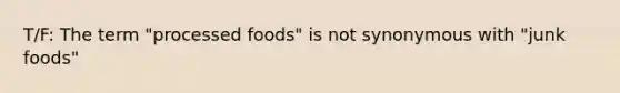 T/F: The term "processed foods" is not synonymous with "junk foods"