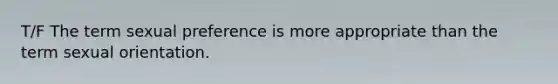 T/F The term sexual preference is more appropriate than the term sexual orientation.