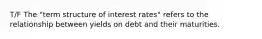 T/F The "term structure of interest rates" refers to the relationship between yields on debt and their maturities.