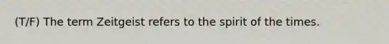 (T/F) The term Zeitgeist refers to the spirit of the times.