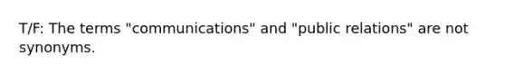 T/F: The terms "communications" and "public relations" are not synonyms.