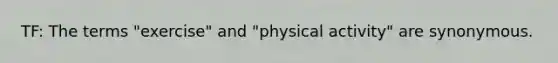 TF: The terms "exercise" and "physical activity" are synonymous.