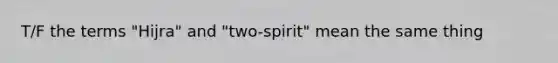 T/F the terms "Hijra" and "two-spirit" mean the same thing