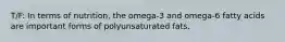 T/F: In terms of nutrition, the omega-3 and omega-6 fatty acids are important forms of polyunsaturated fats.