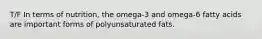 T/F In terms of nutrition, the omega-3 and omega-6 fatty acids are important forms of polyunsaturated fats.
