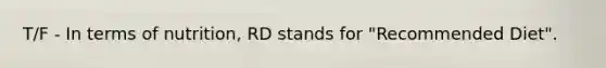 T/F - In terms of nutrition, RD stands for "Recommended Diet".