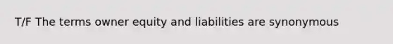 T/F The terms owner equity and liabilities are synonymous