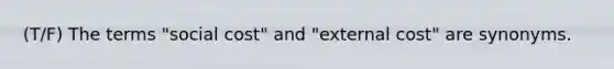 (T/F) The terms "social cost" and "external cost" are synonyms.