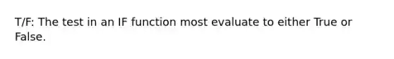 T/F: The test in an IF function most evaluate to either True or False.