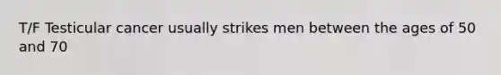 T/F Testicular cancer usually strikes men between the ages of 50 and 70