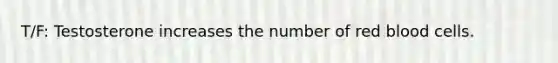 T/F: Testosterone increases the number of red blood cells.