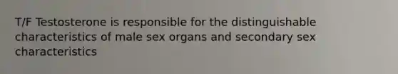 T/F Testosterone is responsible for the distinguishable characteristics of male sex organs and secondary sex characteristics