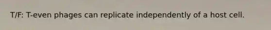 T/F: T-even phages can replicate independently of a host cell.