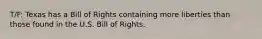 T/F: Texas has a Bill of Rights containing more liberties than those found in the U.S. Bill of Rights.