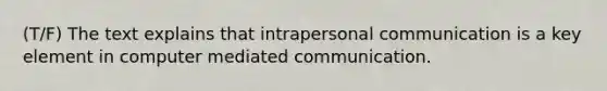 (T/F) The text explains that intrapersonal communication is a key element in computer mediated communication.