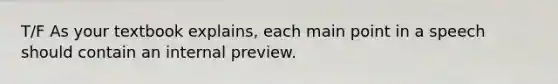 T/F As your textbook explains, each main point in a speech should contain an internal preview.