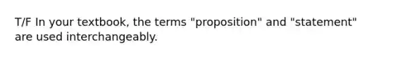 T/F In your textbook, the terms "proposition" and "statement" are used interchangeably.