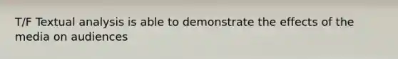 T/F Textual analysis is able to demonstrate the effects of the media on audiences