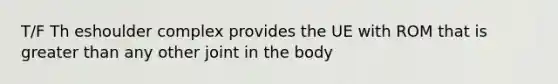 T/F Th eshoulder complex provides the UE with ROM that is greater than any other joint in the body