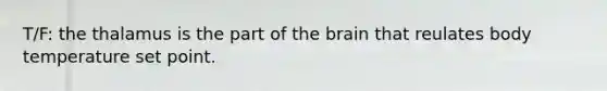 T/F: the thalamus is the part of the brain that reulates body temperature set point.