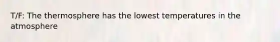 T/F: The thermosphere has the lowest temperatures in the atmosphere