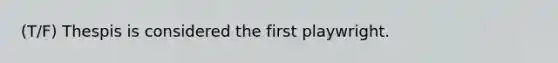 (T/F) Thespis is considered the first playwright.