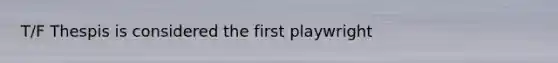 T/F Thespis is considered the first playwright