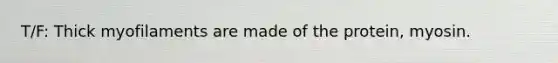 T/F: Thick myofilaments are made of the protein, myosin.