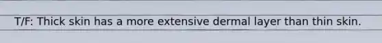 T/F: Thick skin has a more extensive dermal layer than thin skin.