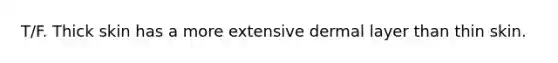 T/F. Thick skin has a more extensive dermal layer than thin skin.