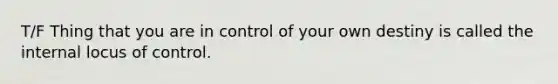 T/F Thing that you are in control of your own destiny is called the internal locus of control.