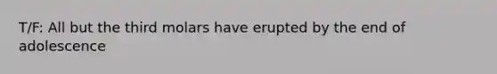 T/F: All but the third molars have erupted by the end of adolescence