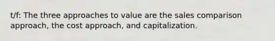 t/f: The three approaches to value are the sales comparison approach, the cost approach, and capitalization.