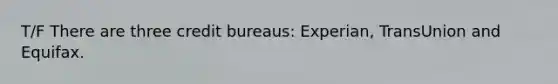 T/F There are three credit bureaus: Experian, TransUnion and Equifax.