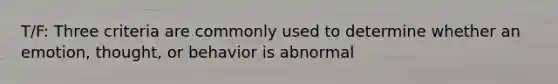 T/F: Three criteria are commonly used to determine whether an emotion, thought, or behavior is abnormal