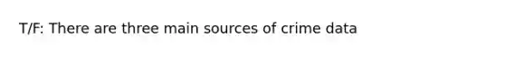 T/F: There are three main sources of crime data