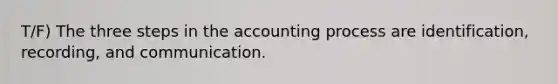 T/F) The three steps in the accounting process are identification, recording, and communication.