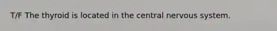 T/F The thyroid is located in the central nervous system.