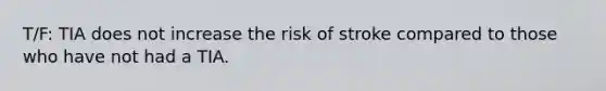 T/F: TIA does not increase the risk of stroke compared to those who have not had a TIA.