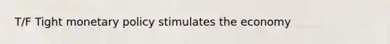 T/F Tight monetary policy stimulates the economy