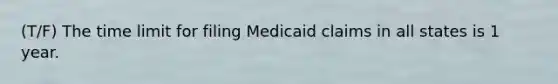 (T/F) The time limit for filing Medicaid claims in all states is 1 year.