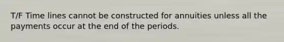 T/F Time lines cannot be constructed for annuities unless all the payments occur at the end of the periods.