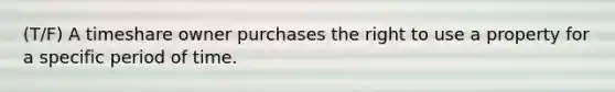 (T/F) A timeshare owner purchases the right to use a property for a specific period of time.