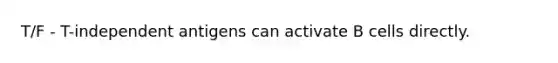 T/F - T-independent antigens can activate B cells directly.