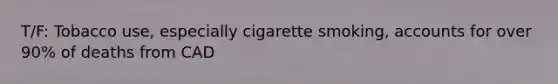 T/F: Tobacco use, especially cigarette smoking, accounts for over 90% of deaths from CAD