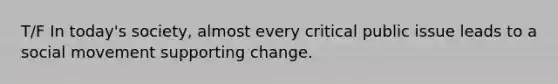 T/F In today's society, almost every critical public issue leads to a social movement supporting change.