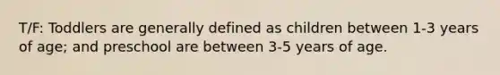 T/F: Toddlers are generally defined as children between 1-3 years of age; and preschool are between 3-5 years of age.