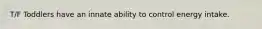T/F Toddlers have an innate ability to control energy intake.