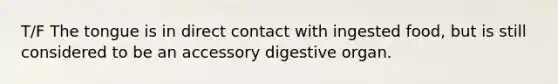 T/F The tongue is in direct contact with ingested food, but is still considered to be an accessory digestive organ.