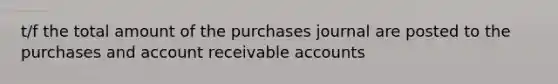 t/f the total amount of the purchases journal are posted to the purchases and account receivable accounts